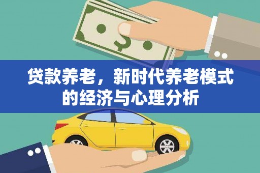 崇明贷款养老，新时代养老模式的经济与心理分析