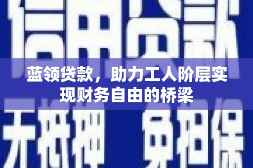 崇明蓝领贷款，助力工人阶层实现财务自由的桥梁