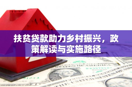 崇明扶贫贷款助力乡村振兴，政策解读与实施路径