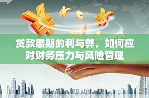 崇明贷款展期的利与弊，如何应对财务压力与风险管理
