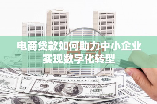 崇明电商贷款如何助力中小企业实现数字化转型
