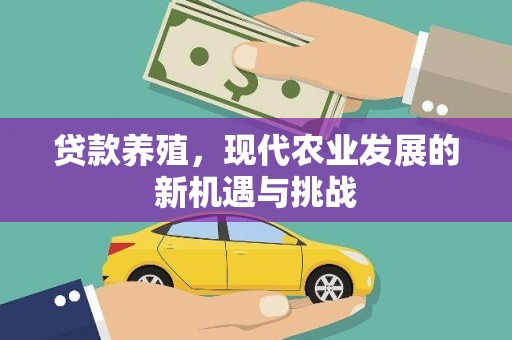 崇明贷款养殖，现代农业发展的新机遇与挑战