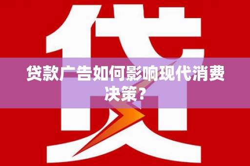 崇明贷款广告如何影响现代消费决策？