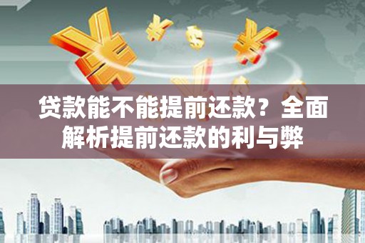 崇明贷款能不能提前还款？全面解析提前还款的利与弊