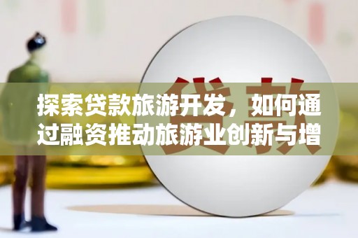 崇明探索贷款旅游开发，如何通过融资推动旅游业创新与增长