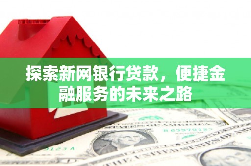 崇明探索新网银行贷款，便捷金融服务的未来之路