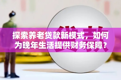 崇明探索养老贷款新模式，如何为晚年生活提供财务保障？