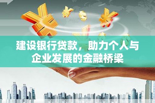 崇明建设银行贷款，助力个人与企业发展的金融桥梁