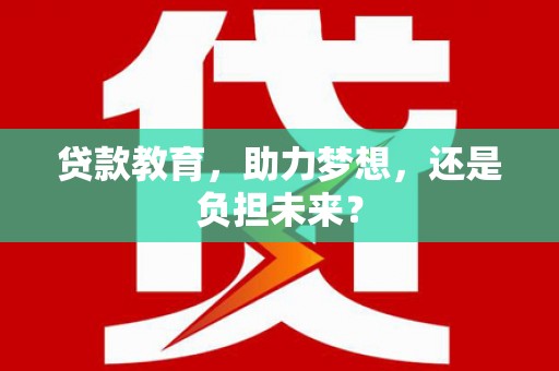 崇明贷款教育，助力梦想，还是负担未来？