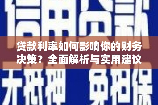 崇明贷款利率如何影响你的财务决策？全面解析与实用建议