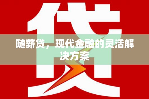 崇明随薪贷，现代金融的灵活解决方案