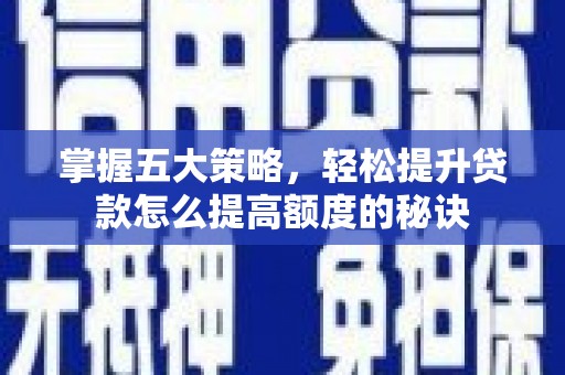 崇明掌握五大策略，轻松提升贷款怎么提高额度的秘诀