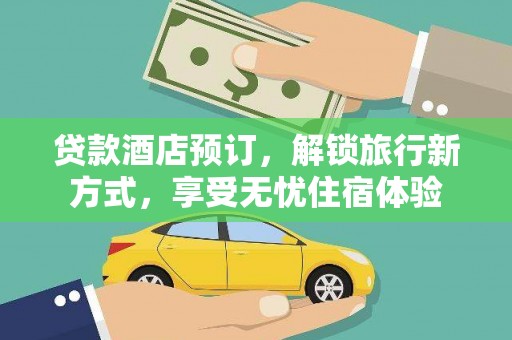 崇明贷款酒店预订，解锁旅行新方式，享受无忧住宿体验