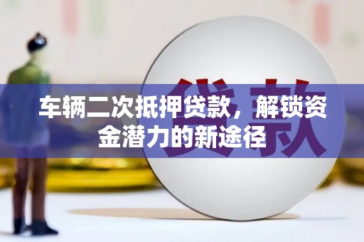 崇明车辆二次抵押贷款，解锁资金潜力的新途径