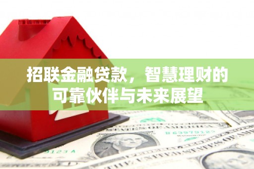 崇明招联金融贷款，智慧理财的可靠伙伴与未来展望