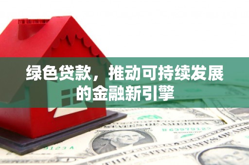 崇明绿色贷款，推动可持续发展的金融新引擎