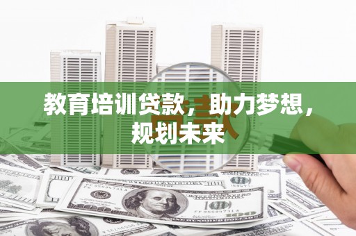 崇明教育培训贷款，助力梦想，规划未来