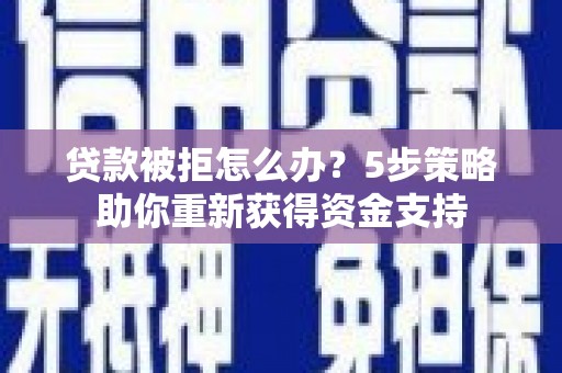 崇明贷款被拒怎么办？5步策略助你重新获得资金支持