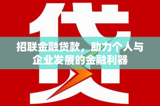 崇明招联金融贷款，助力个人与企业发展的金融利器