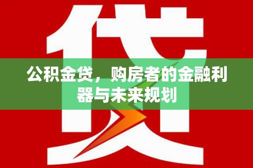 崇明公积金贷，购房者的金融利器与未来规划