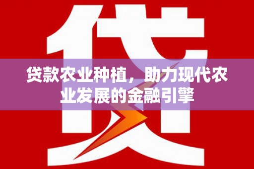 崇明贷款农业种植，助力现代农业发展的金融引擎