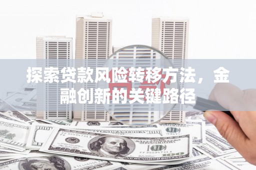 崇明探索贷款风险转移方法，金融创新的关键路径