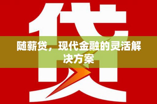 崇明随薪贷，现代金融的灵活解决方案