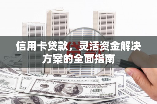崇明信用卡贷款，灵活资金解决方案的全面指南