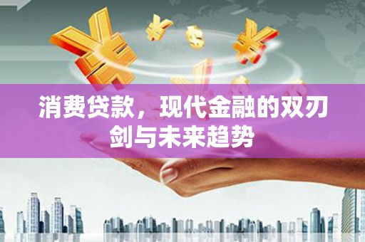 崇明消费贷款，现代金融的双刃剑与未来趋势