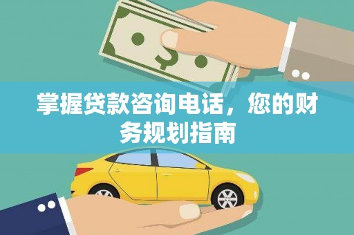 崇明掌握贷款咨询电话，您的财务规划指南