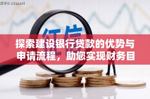 崇明探索建设银行贷款的优势与申请流程，助您实现财务目标