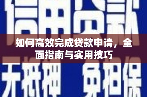 崇明如何高效完成贷款申请，全面指南与实用技巧