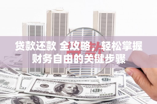 崇明贷款还款 全攻略，轻松掌握财务自由的关键步骤
