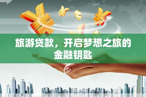 崇明旅游贷款，开启梦想之旅的金融钥匙