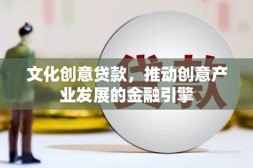 崇明文化创意贷款，推动创意产业发展的金融引擎