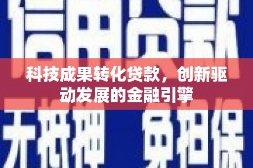 崇明科技成果转化贷款，创新驱动发展的金融引擎