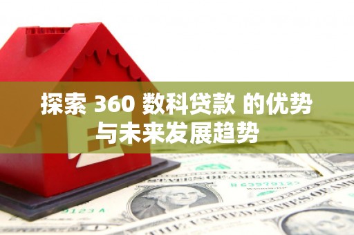 崇明探索 360 数科贷款 的优势与未来发展趋势