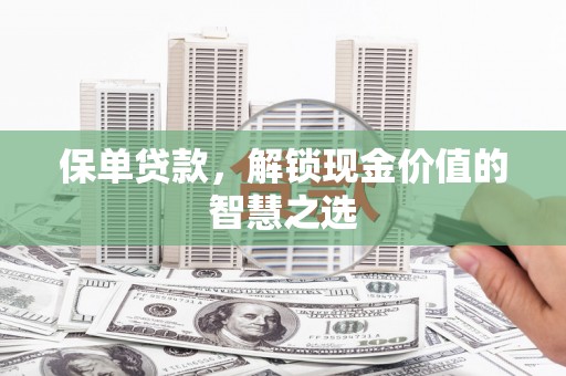 崇明保单贷款，解锁现金价值的智慧之选
