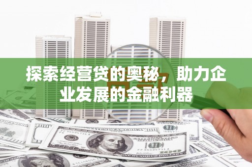 崇明探索经营贷的奥秘，助力企业发展的金融利器