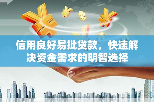 崇明信用良好易批贷款，快速解决资金需求的明智选择