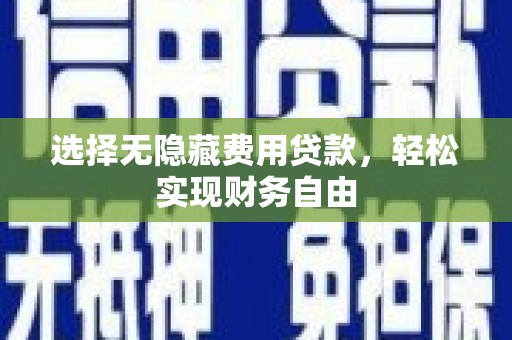 崇明选择无隐藏费用贷款，轻松实现财务自由