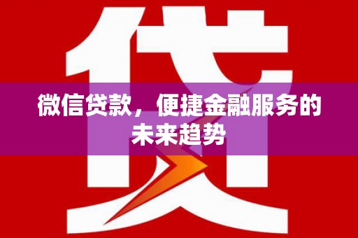 崇明微信贷款，便捷金融服务的未来趋势