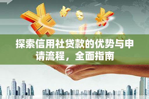 崇明探索信用社贷款的优势与申请流程，全面指南