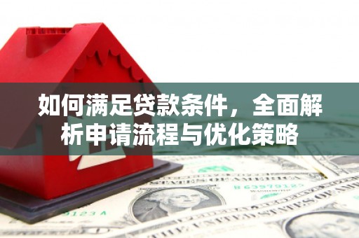 崇明如何满足贷款条件，全面解析申请流程与优化策略