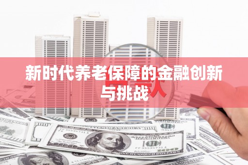 崇明新时代养老保障的金融创新与挑战