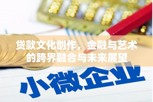 崇明贷款文化创作，金融与艺术的跨界融合与未来展望