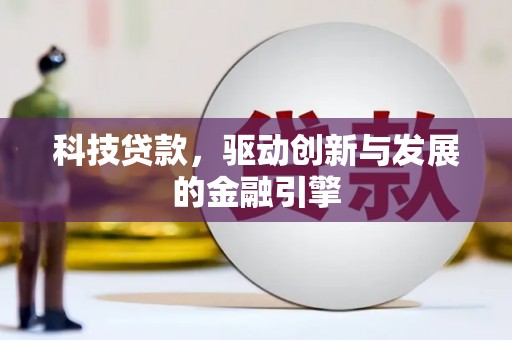 崇明科技贷款，驱动创新与发展的金融引擎
