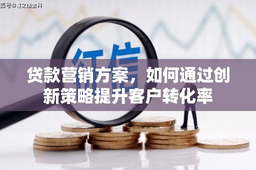 崇明贷款营销方案，如何通过创新策略提升客户转化率