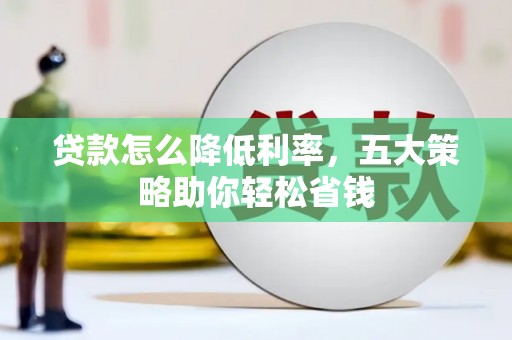 崇明贷款怎么降低利率，五大策略助你轻松省钱