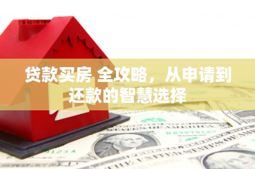 崇明贷款买房 全攻略，从申请到还款的智慧选择